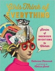 Girls Think of Everything: Stories of Ingenious Inventions by Women