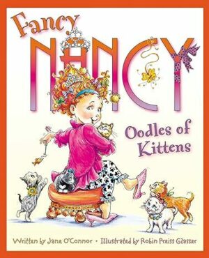 Fancy Nancy: Oodles of Kittens by Jane O’Connor, illustrated by Robin Preiss Glasser